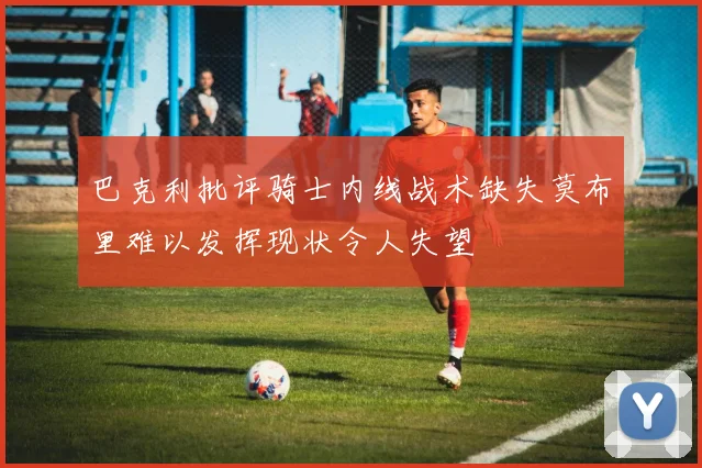 巴克利批评骑士内线战术缺失莫布里难以发挥现状令人失望