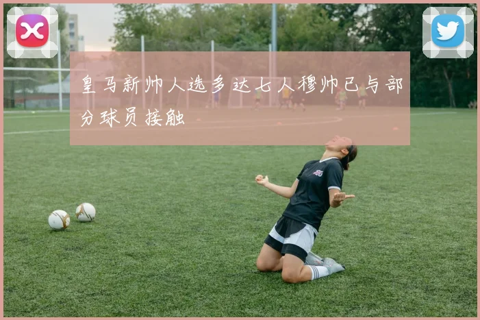 皇马新帅人选多达七人穆帅已与部分球员接触
