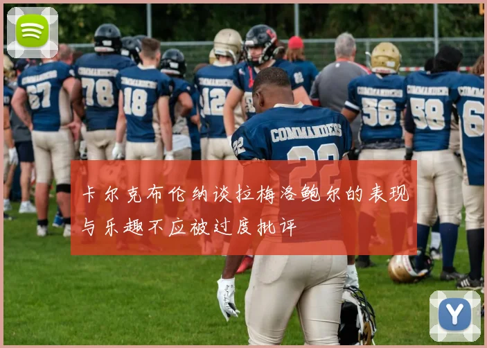 卡尔克布伦纳谈拉梅洛鲍尔的表现与乐趣不应被过度批评