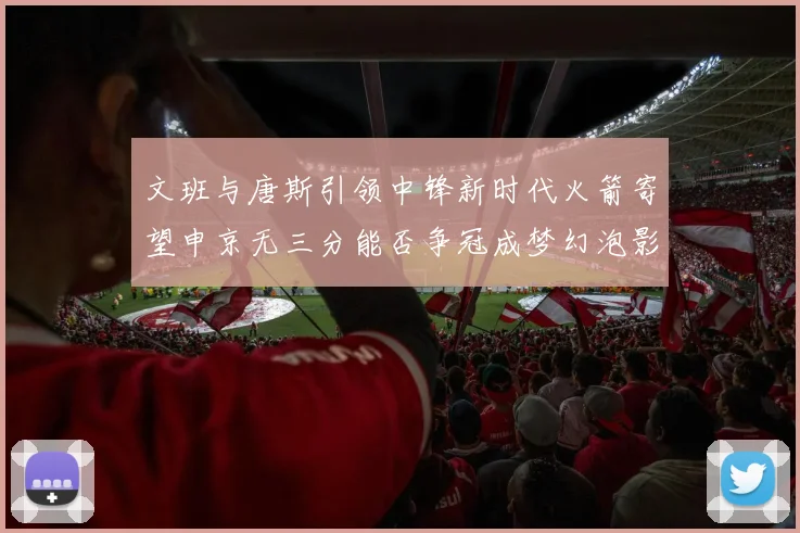 文班与唐斯引领中锋新时代火箭寄望申京无三分能否争冠成梦幻泡影