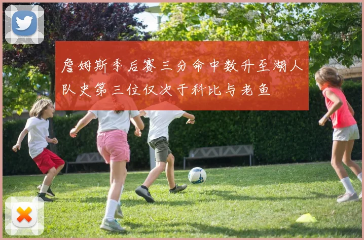 詹姆斯季后赛三分命中数升至湖人队史第三位仅次于科比与老鱼