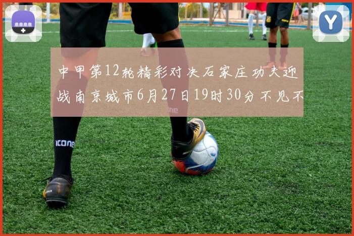 中甲第12轮精彩对决石家庄功夫迎战南京城市6月27日19时30分不见不散