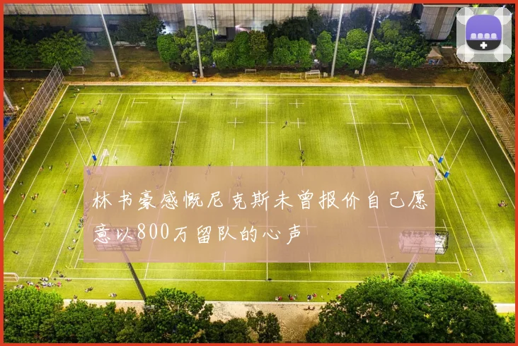 林书豪感慨尼克斯未曾报价自己愿意以800万留队的心声